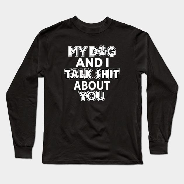 My Dog and I Talk Shit About You - Dog Lover Long Sleeve T-Shirt by xoclothes